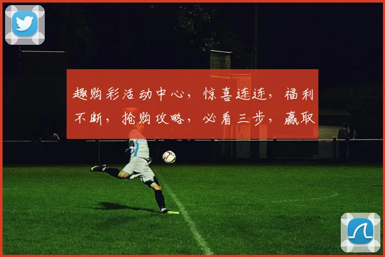 趣购彩活动中心，惊喜连连，福利不断，抢购攻略，必看三步，赢取大奖，不容错过