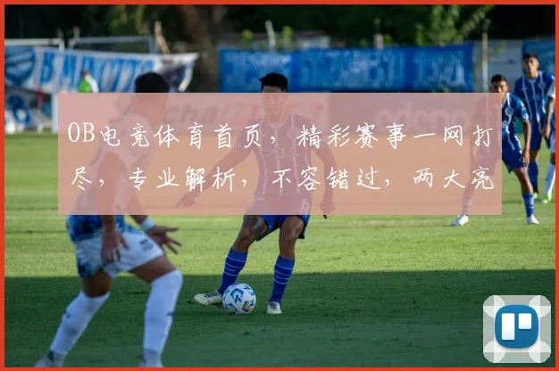 OB电竞体育首页，精彩赛事一网打尽，专业解析，不容错过，两大亮点，尽在掌握