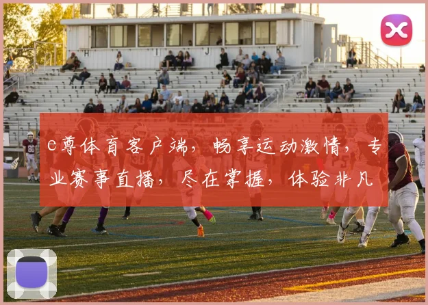 e尊体育客户端，畅享运动激情，专业赛事直播，尽在掌握，体验非凡竞技乐趣