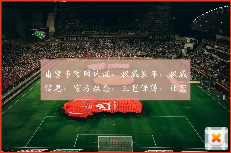 南宫市官网认证，权威发布，权威信息，官方动态，三重保障，让您放心浏览，体验更佳