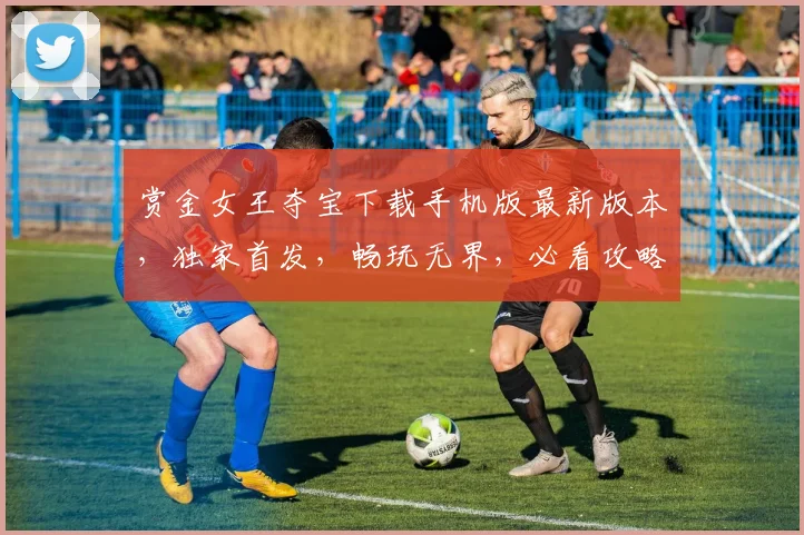 赏金女王夺宝下载手机版最新版本，独家首发，畅玩无界，必看攻略，三重惊喜，等你来拿