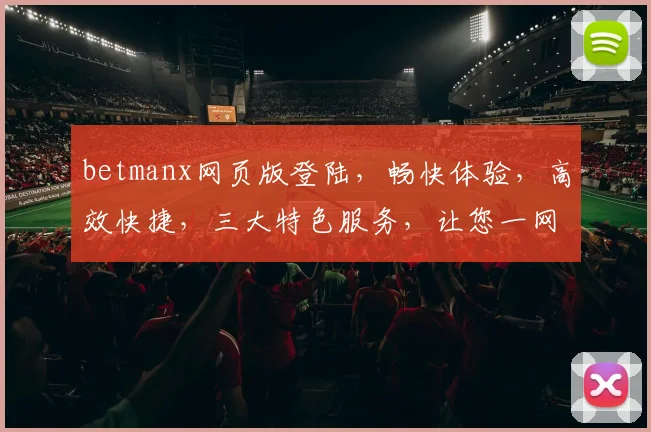 betmanx网页版登陆，畅快体验，高效快捷，三大特色服务，让您一网打尽