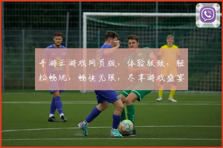 手游云游戏网页版，体验极致，轻松畅玩，畅快无限，尽享游戏盛宴