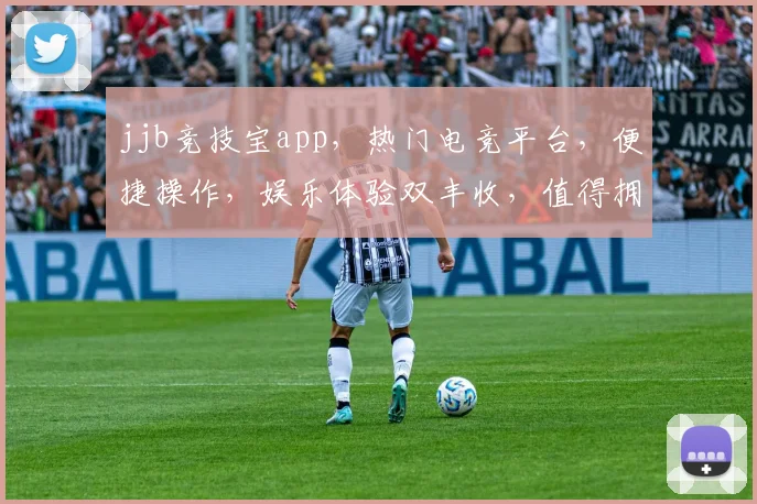 jjb竞技宝app，热门电竞平台，便捷操作，娱乐体验双丰收，值得拥有