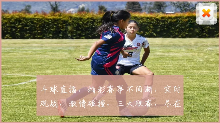 斗球直播，精彩赛事不间断，实时观战，激情碰撞，三大联赛，尽在掌握，不容错过