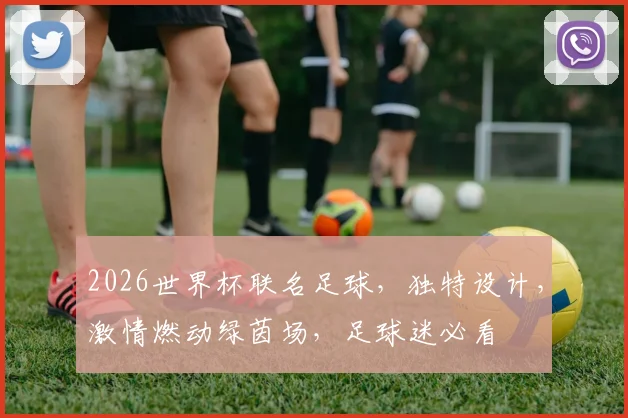2026世界杯联名足球，独特设计，激情燃动绿茵场，足球迷必看