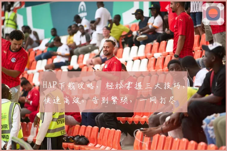 HAP下载攻略，轻松掌握三大技巧，快速高效，告别繁琐，一网打尽