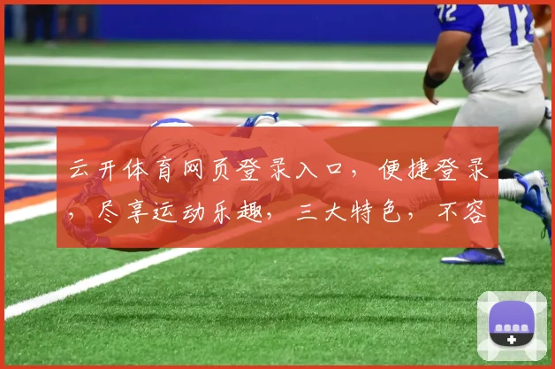 云开体育网页登录入口，便捷登录，尽享运动乐趣，三大特色，不容错过，体验非凡