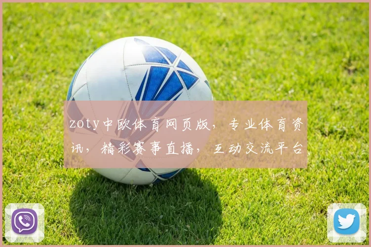 zoty中欧体育网页版，专业体育资讯，精彩赛事直播，互动交流平台，尽在中欧体育网页版