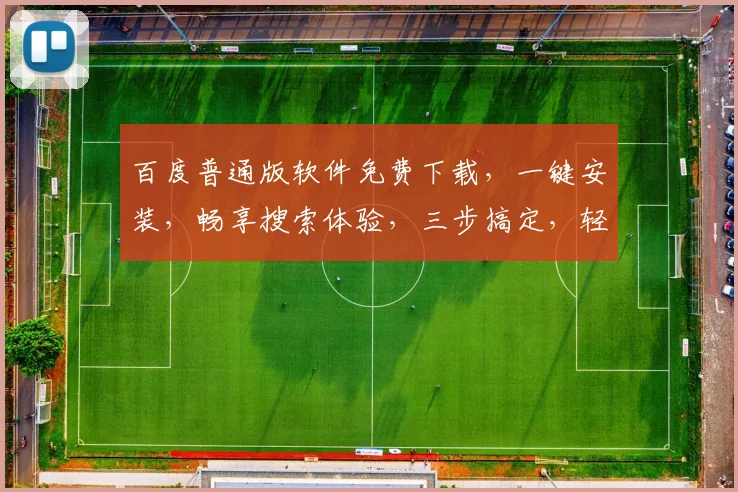 百度普通版软件免费下载，一键安装，畅享搜索体验，三步搞定，轻松上手，不容错过