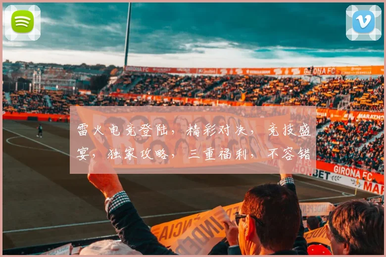 雷火电竞登陆，精彩对决，竞技盛宴，独家攻略，三重福利，不容错过，一触即发